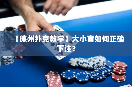 【德州扑克教学】大小盲如何正确下注？