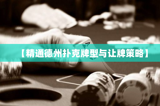 【精通德州扑克牌型与让牌策略】