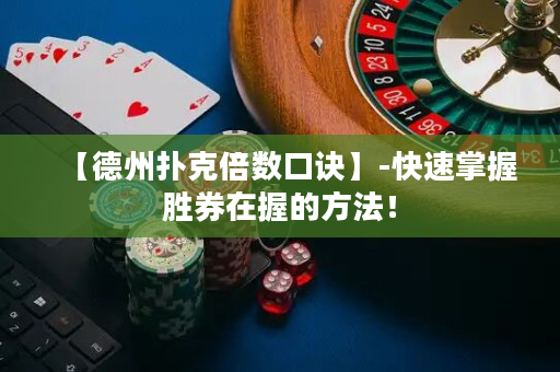 【德州扑克倍数口诀】-快速掌握胜券在握的方法！