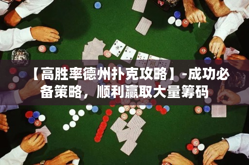 【高胜率德州扑克攻略】-成功必备策略，顺利赢取大量筹码