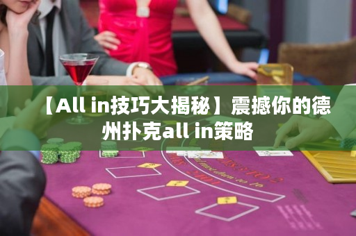【All in技巧大揭秘】震撼你的德州扑克all in策略