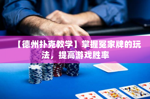 【德州扑克教学】掌握冤家牌的玩法，提高游戏胜率