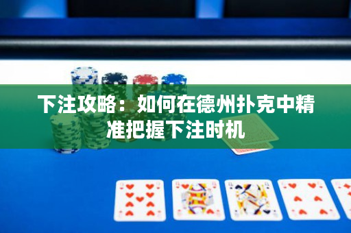 下注攻略：如何在德州扑克中精准把握下注时机