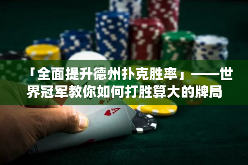 「全面提升德州扑克胜率」——世界冠军教你如何打胜算大的牌局