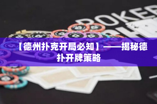 【德州扑克开局必知】——揭秘德扑开牌策略