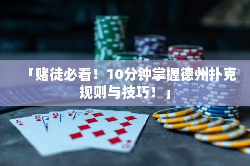 「赌徒必看！10分钟掌握德州扑克规则与技巧！」