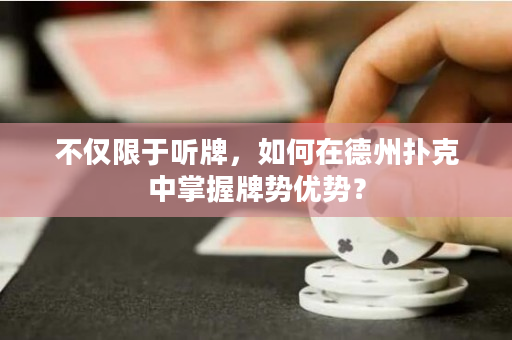 不仅限于听牌，如何在德州扑克中掌握牌势优势？