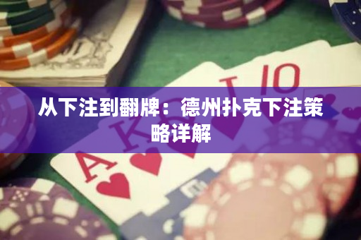 从下注到翻牌：德州扑克下注策略详解
