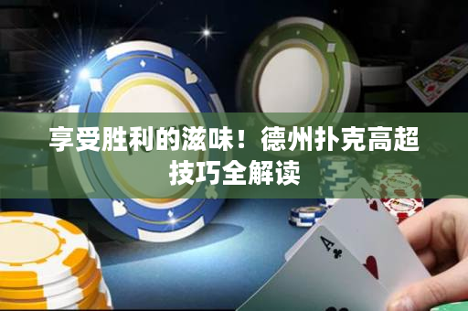 享受胜利的滋味！德州扑克高超技巧全解读