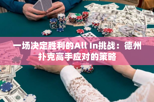 一场决定胜利的All In挑战：德州扑克高手应对的策略