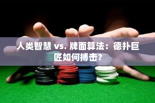 人类智慧 vs. 牌面算法：德扑巨匠如何搏击？