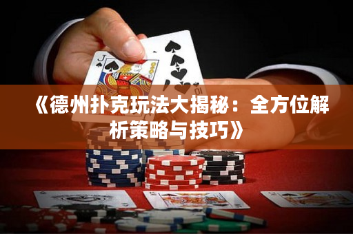 《德州扑克玩法大揭秘：全方位解析策略与技巧》
