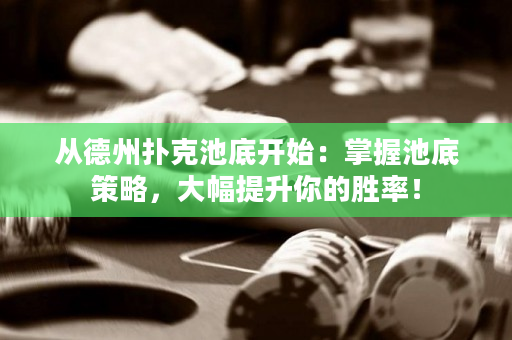 从德州扑克池底开始：掌握池底策略，大幅提升你的胜率！
