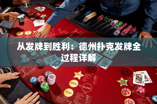 从发牌到胜利：德州扑克发牌全过程详解