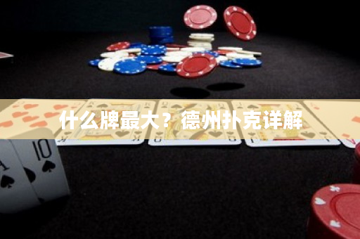 什么牌最大？德州扑克详解