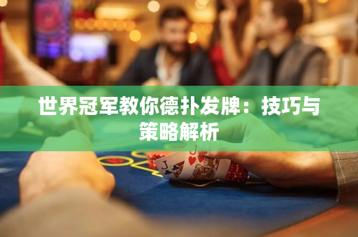世界冠军教你德扑发牌：技巧与策略解析