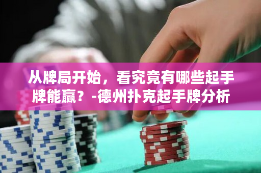 从牌局开始，看究竟有哪些起手牌能赢？-德州扑克起手牌分析