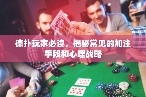 德扑玩家必读，揭秘常见的加注手段和心理战略