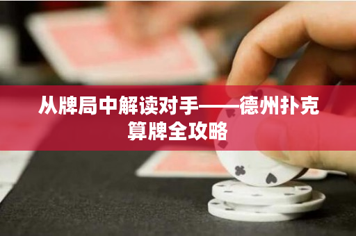 从牌局中解读对手——德州扑克算牌全攻略