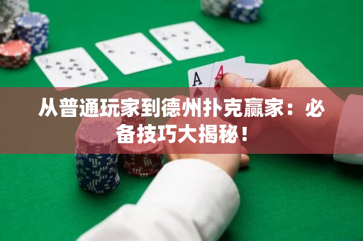 从普通玩家到德州扑克赢家：必备技巧大揭秘！