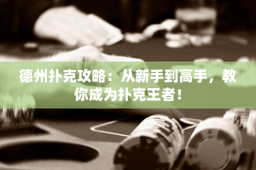德州扑克攻略：从新手到高手，教你成为扑克王者！