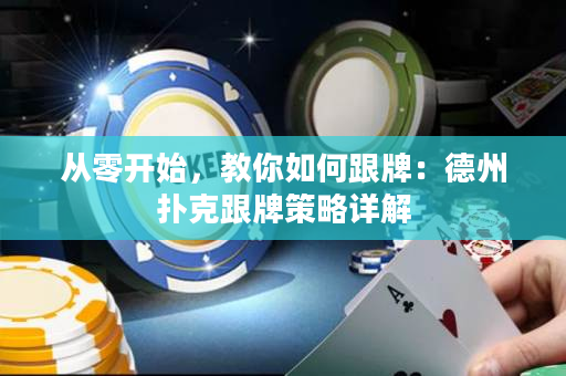 从零开始，教你如何跟牌：德州扑克跟牌策略详解