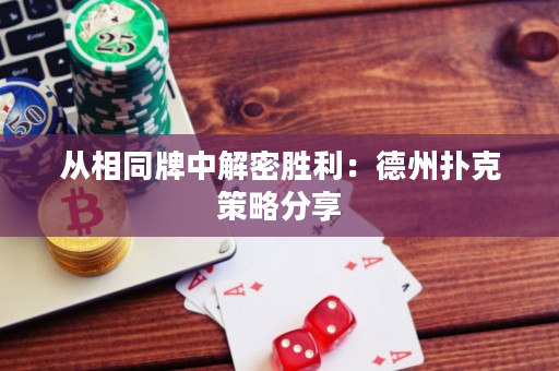 从相同牌中解密胜利：德州扑克策略分享