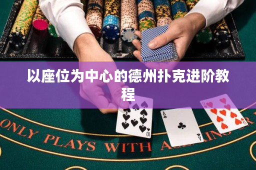 以座位为中心的德州扑克进阶教程