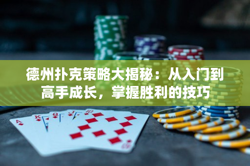 德州扑克策略大揭秘：从入门到高手成长，掌握胜利的技巧
