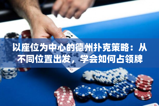 以座位为中心的德州扑克策略：从不同位置出发，学会如何占领牌桌！