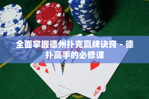 全面掌握德州扑克赢牌诀窍 - 德扑高手的必修课
