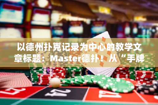 以德州扑克记录为中心的教学文章标题：Master德扑！从“手牌推导”到“赛局把握”（28个汉字）