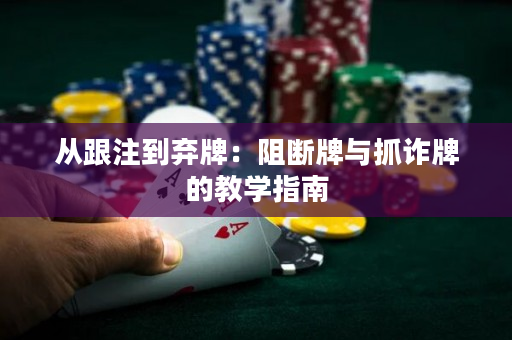 从跟注到弃牌：阻断牌与抓诈牌的教学指南