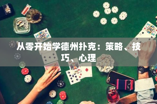 从零开始学德州扑克：策略、技巧、心理