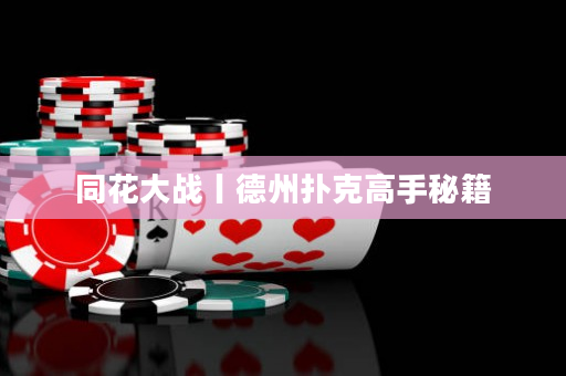 同花大战丨德州扑克高手秘籍
