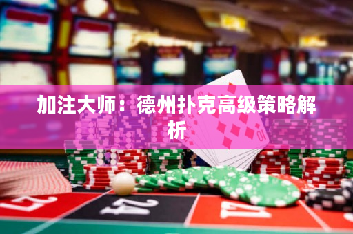 加注大师：德州扑克高级策略解析
