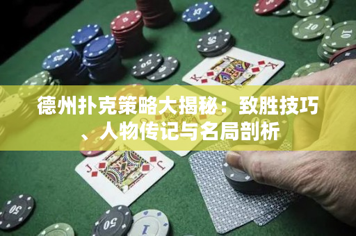 德州扑克策略大揭秘：致胜技巧、人物传记与名局剖析