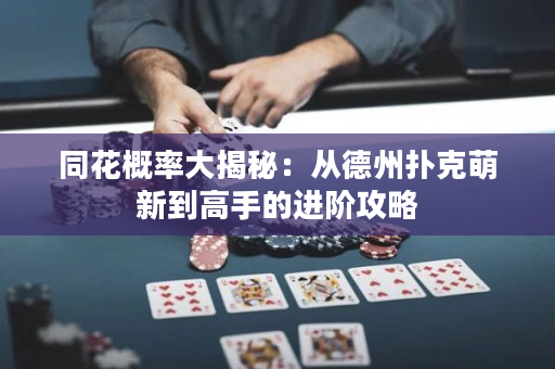 同花概率大揭秘：从德州扑克萌新到高手的进阶攻略