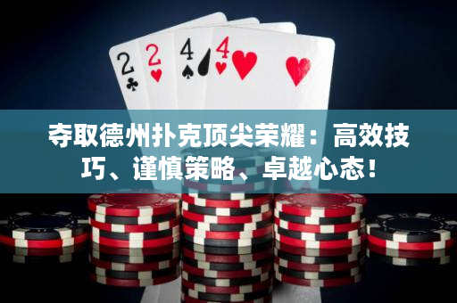 夺取德州扑克顶尖荣耀：高效技巧、谨慎策略、卓越心态！
