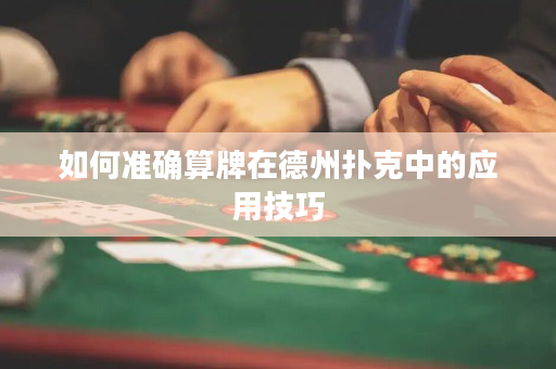 如何准确算牌在德州扑克中的应用技巧