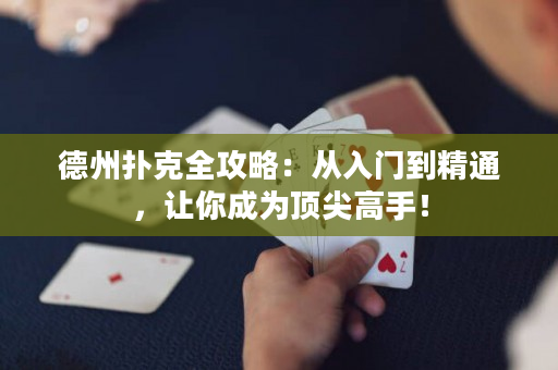 德州扑克全攻略：从入门到精通，让你成为顶尖高手！