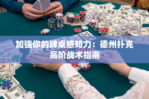 加强你的牌桌感知力：德州扑克高阶战术指南