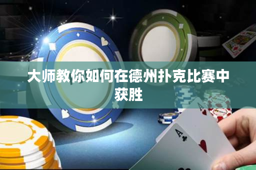 大师教你如何在德州扑克比赛中获胜