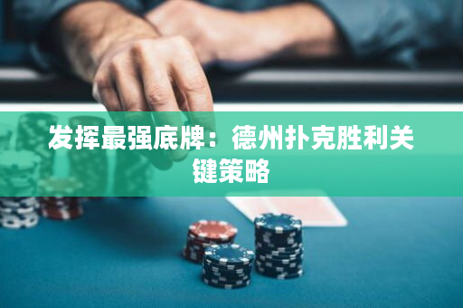 发挥最强底牌：德州扑克胜利关键策略