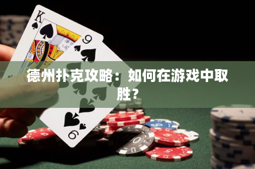 德州扑克攻略：如何在游戏中取胜？
