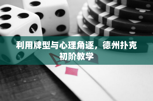 利用牌型与心理角逐，德州扑克初阶教学
