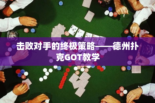 击败对手的终极策略——德州扑克GOT教学