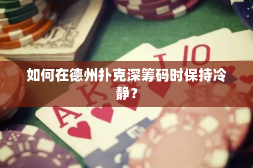 如何在德州扑克深筹码时保持冷静？