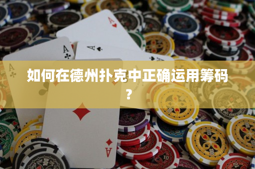 如何在德州扑克中正确运用筹码？