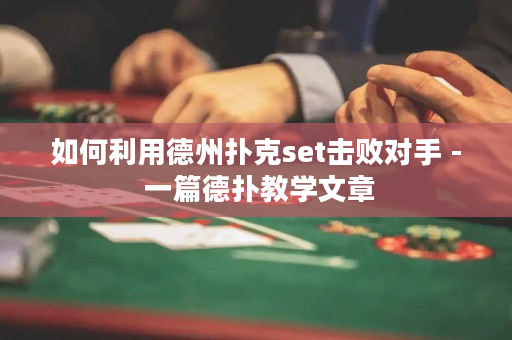 如何利用德州扑克set击败对手 - 一篇德扑教学文章
